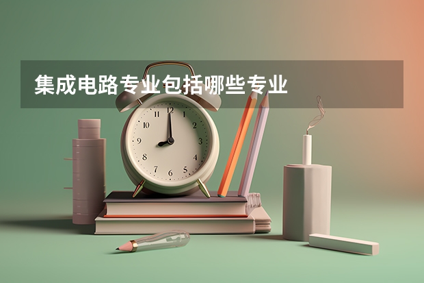 集成电路专业包括哪些专业