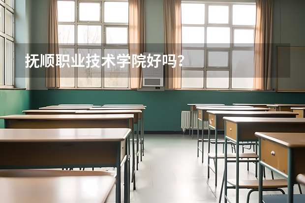 抚顺职业技术学院好吗？