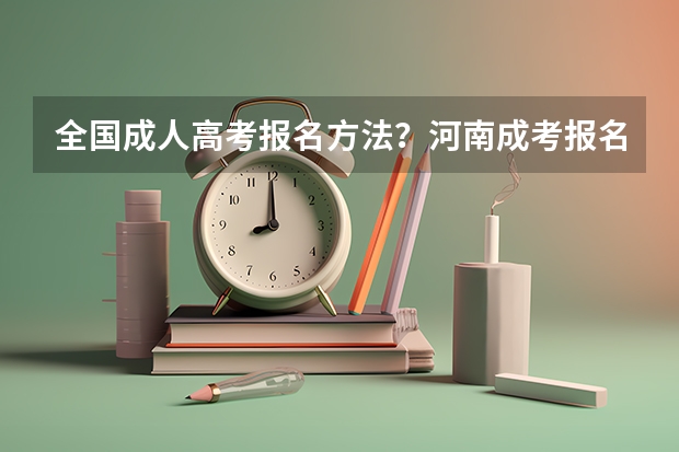全国成人高考报名方法?河南成考报名入口官网? 22年高考报名人数