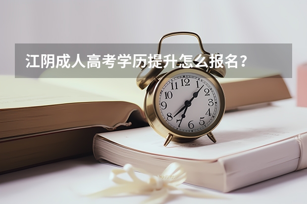 江阴成人高考学历提升怎么报名?