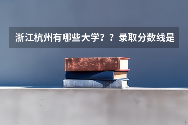 浙江杭州有哪些大学??录取分数线是多少??