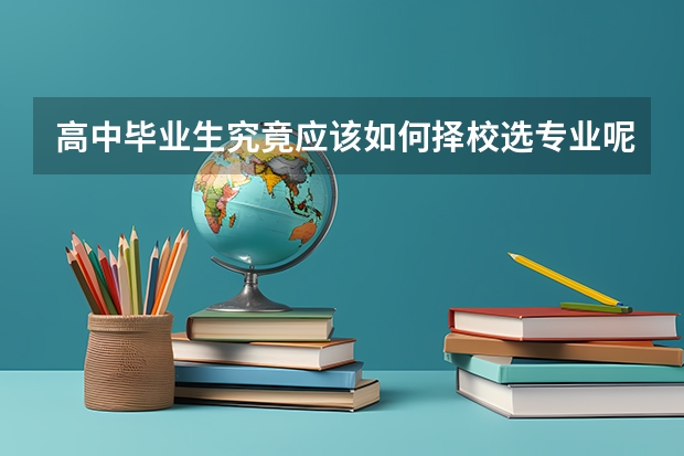 高中毕业生究竟应该如何择校选专业呢？