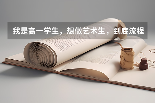 我是高一学生,想做艺术生,到底流程是怎样的?把从开始到考试过后的(美院问题 高考)