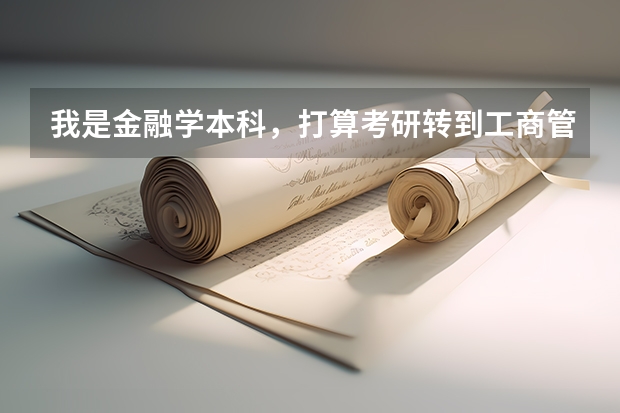 我是金融学本科,打算考研转到工商管理,跨度会不会太大,难度怎么样?