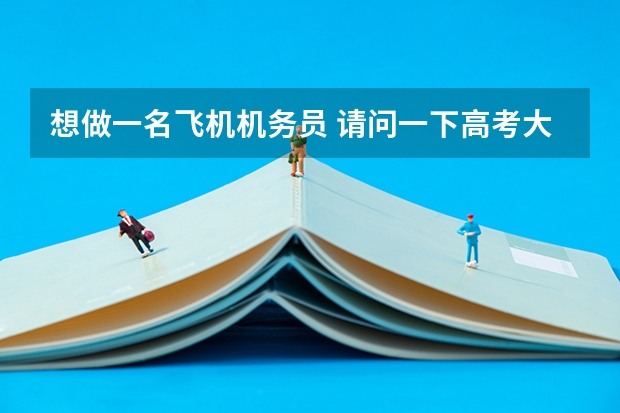 想做一名飞机机务员 请问一下高考大约得考多少分啊?上那个学校?