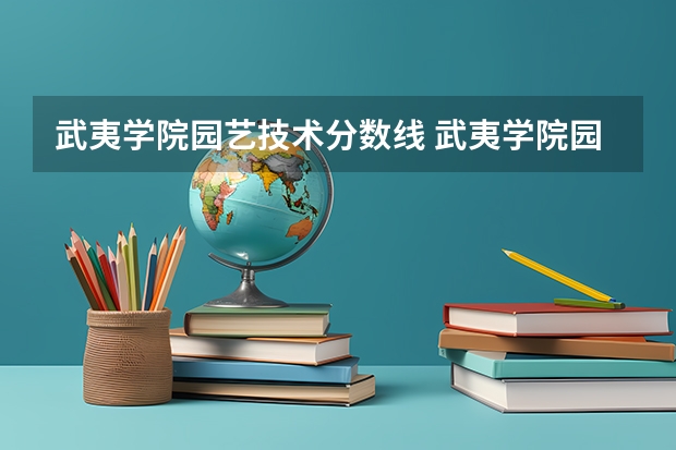 武夷学院园艺技术分数线 武夷学院园艺专业就业前景