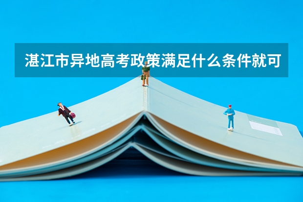 湛江市异地高考政策满足什么条件就可以高考了