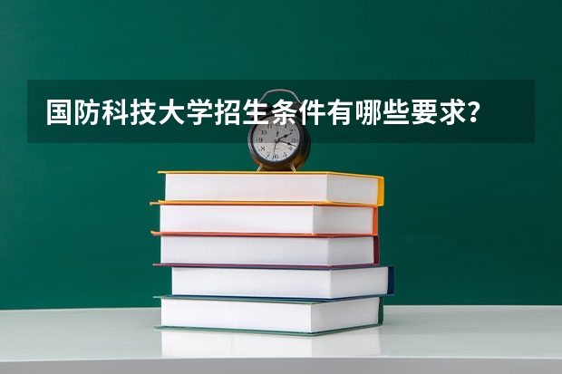 国防科技大学招生条件有哪些要求？