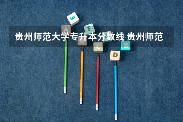 贵州师范大学专升本分数线 贵州师范学院分数线