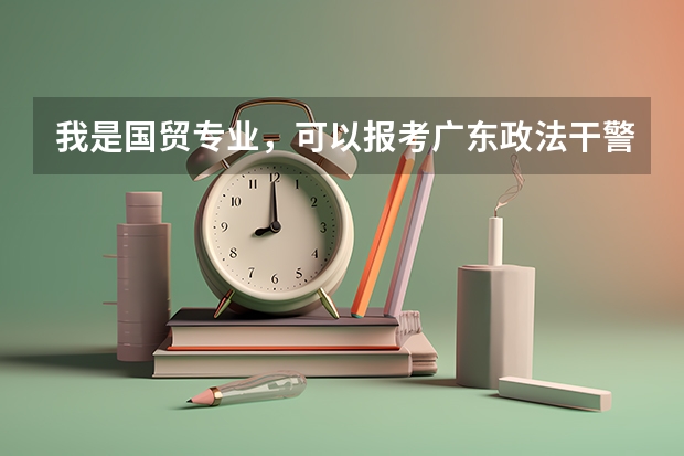 我是国贸专业,可以报考广东政法干警考试吗?要怎么选择岗位?怎么选择去那个学校就读?