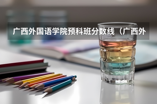 广西外国语学院预科班分数线（广西外国语学院分数线2023）
