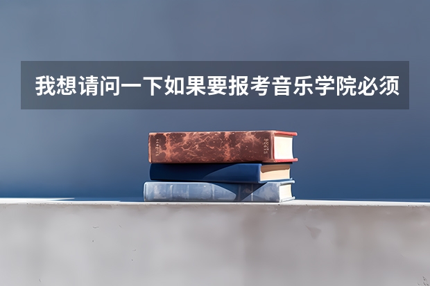 我想请问一下如果要报考音乐学院必须具备哪些条件?