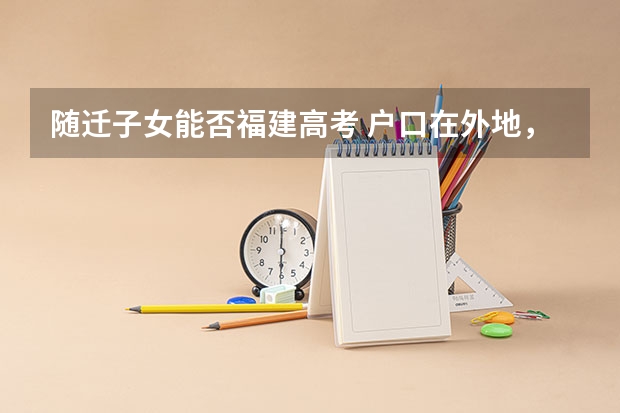 随迁子女能否福建高考 户口在外地，在哈市读高中，能否在哈市参加高考