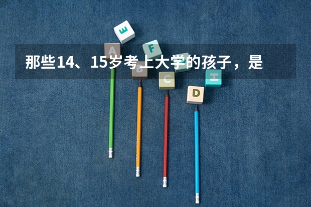 那些14、15岁考上大学的孩子，是如何报名高考的？？？