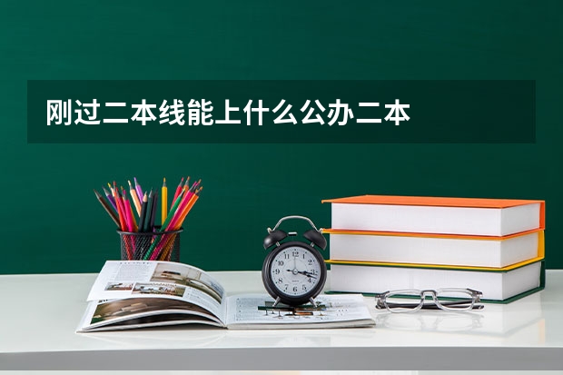 刚过二本线能上什么公办二本