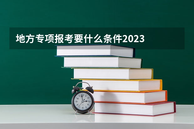地方专项报考要什么条件2023