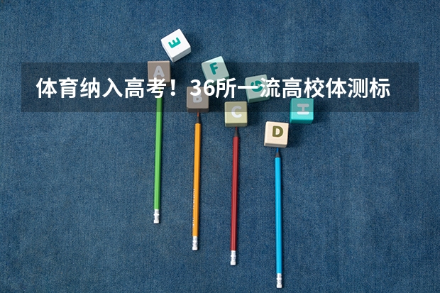 体育纳入高考！36所一流高校体测标准出炉！（体育纳入高考的省份和时间）