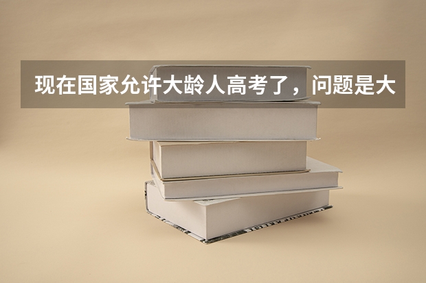 现在国家允许大龄人高考了,问题是大学会录取吗?在分数达到的情况下,一般都是什么状况啊?谢了