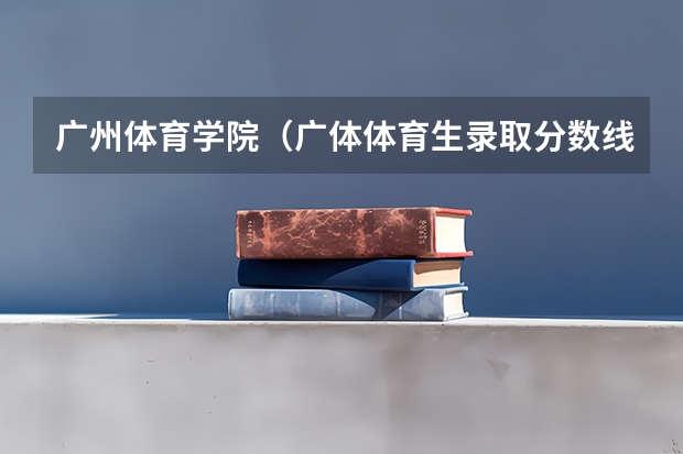 广州体育学院（广体体育生录取分数线）