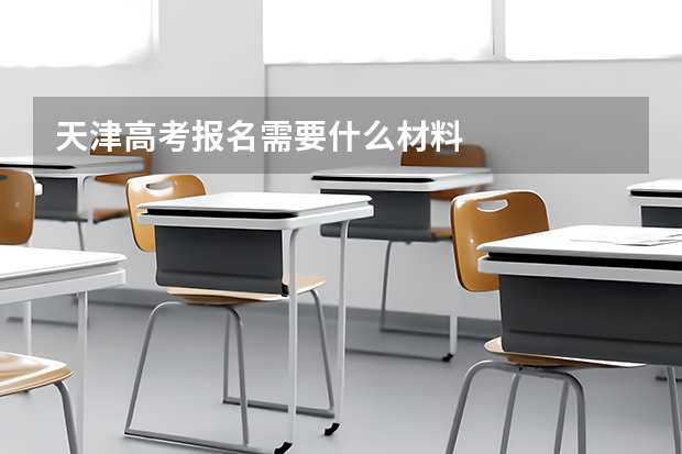 天津高考报名需要什么材料