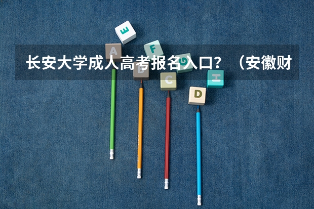 长安大学成人高考报名入口?(安徽财经大学成人高考网上报名入口?)