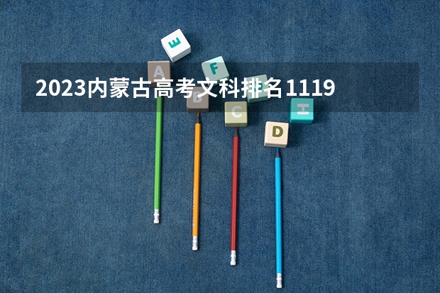 2023内蒙古高考文科排名11191的考生报什么大学好 学校往年录取分数线