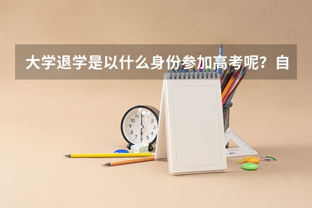 大学退学是以什么身份参加高考呢?自主考试的报名时间是多久?