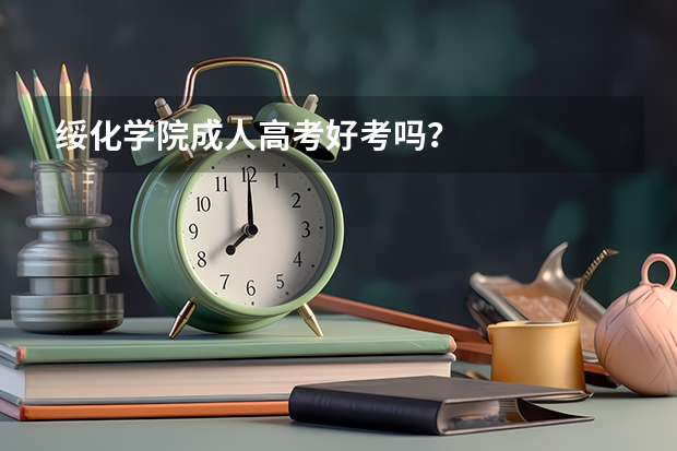 绥化学院成人高考好考吗?
