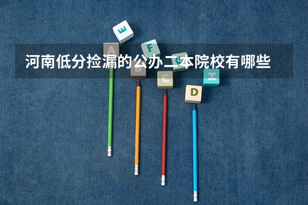 河南低分捡漏的公办二本院校有哪些