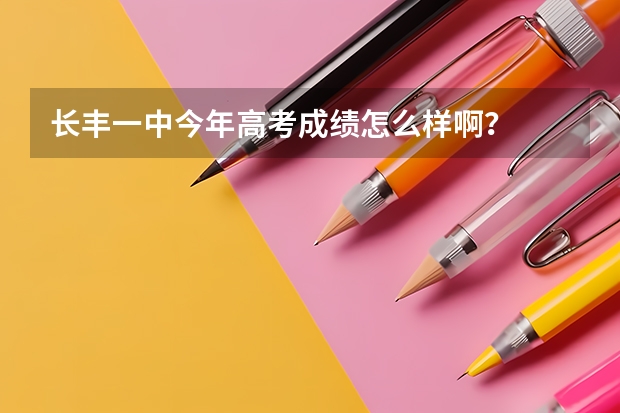 长丰一中今年高考成绩怎么样啊？