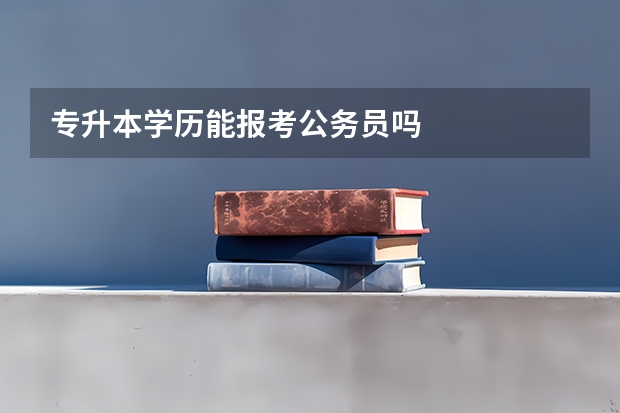 专升本学历能报考公务员吗