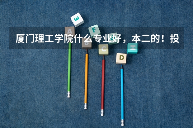 厦门理工学院什么专业好，本二的！投档分大概多少！
