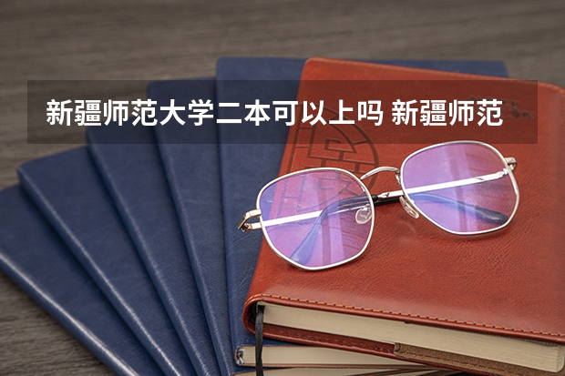 新疆师范大学二本可以上吗 新疆师范大学是一本还是二本