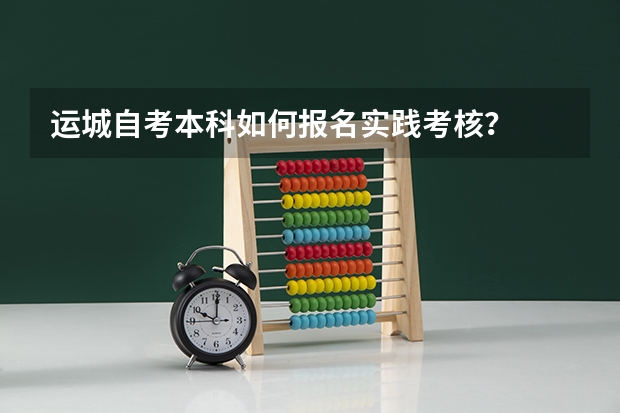 运城自考本科如何报名实践考核?