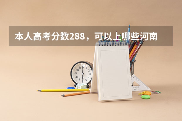 本人高考分数288,可以上哪些河南省比较好的二专院校?急求!!!
