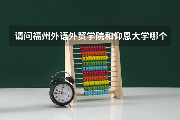 请问福州外语外贸学院和仰恩大学哪个好?