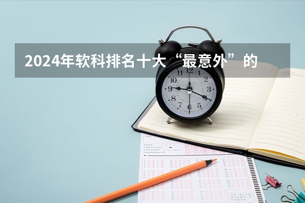 2024年软科排名十大“最意外”的院校 北京市本科院校排名