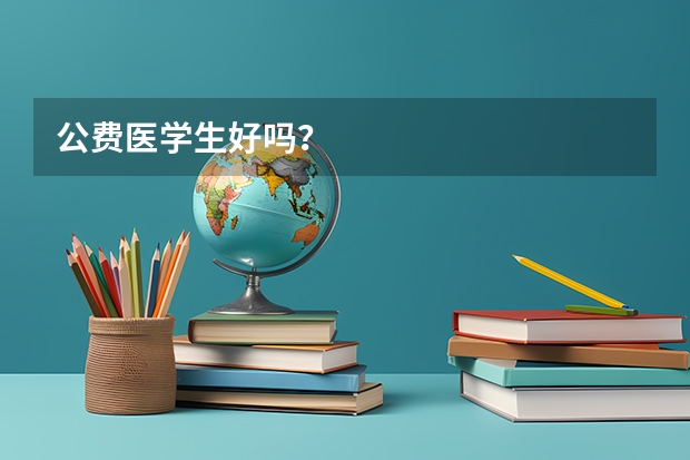 公费医学生好吗？
