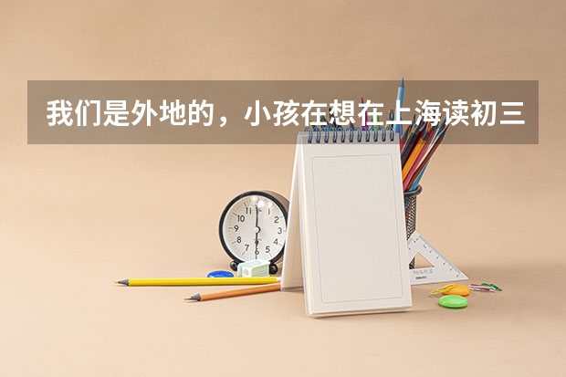 我们是外地的,小孩在想在上海读初三,升高考需要具备哪些条件