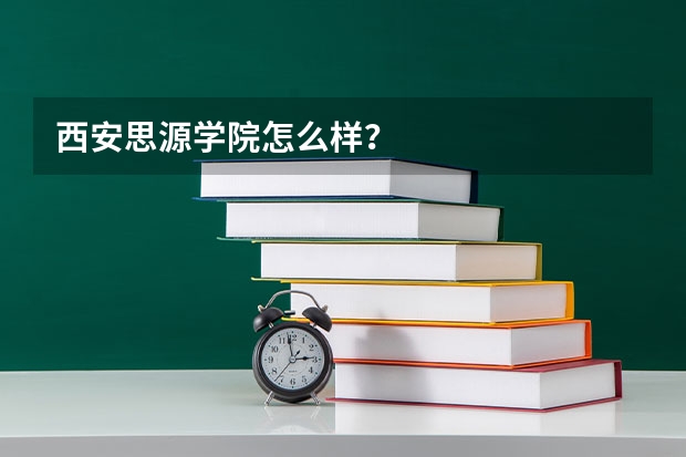 西安思源学院怎么样？