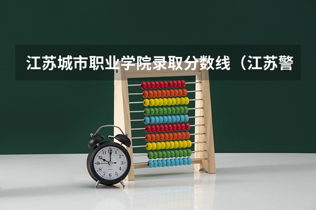 江苏城市职业学院录取分数线（江苏警官学校分数线）