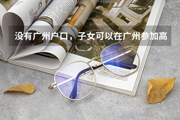 没有广州户口，子女可以在广州参加高考吗