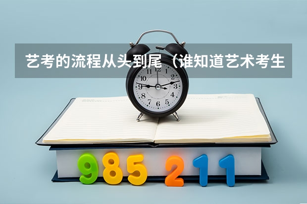 艺考的流程从头到尾(谁知道艺术考生的流程啊 就是高考前要去想报的学校考试么?)