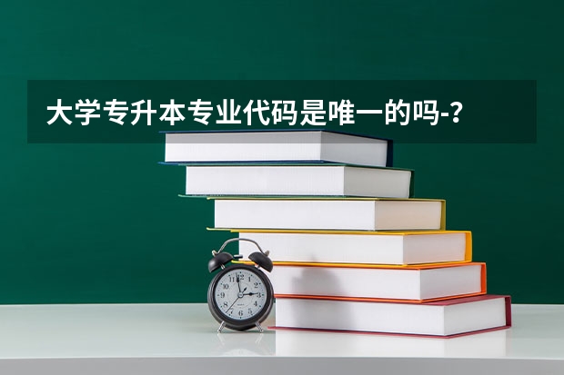 大学专升本专业代码是唯一的吗-?
