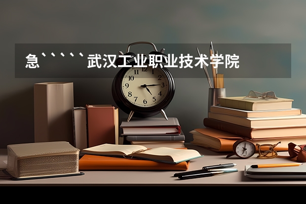 急`````武汉工业职业技术学院 和长江工程职业技术学院 还有湖北城市建设职业技术学院哪个