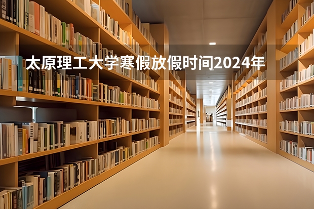 太原理工大学寒假放假时间2024年(2024年太原理工大学控制考研录取分析及25考研介绍)