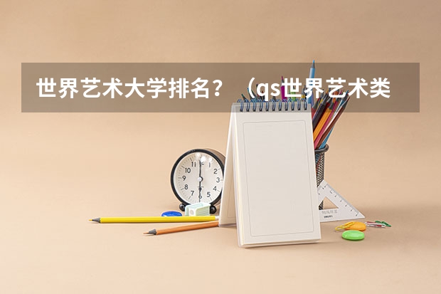 世界艺术大学排名？（qs世界艺术类大学排名）