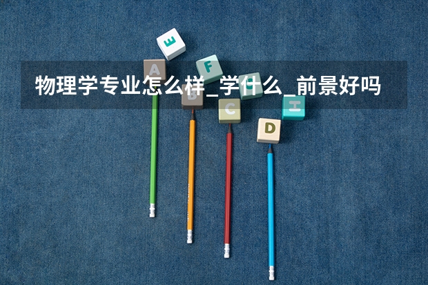 物理学专业怎么样_学什么_前景好吗
