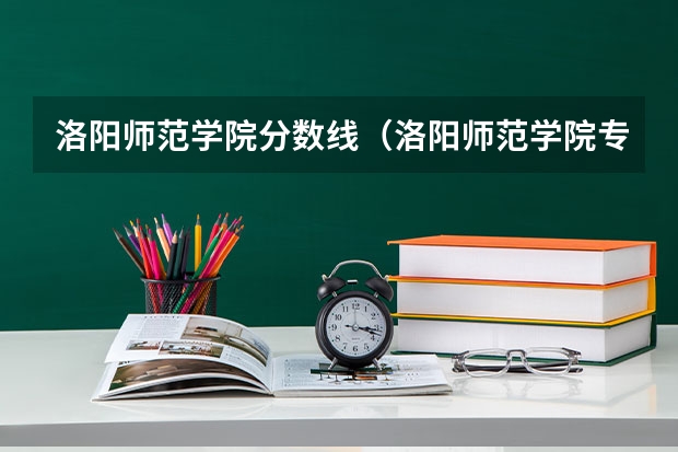 洛阳师范学院分数线(洛阳师范学院专升本分数线2023)