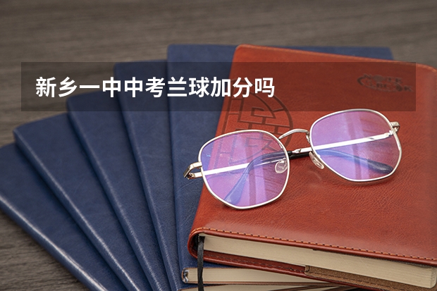 新乡一中中考兰球加分吗